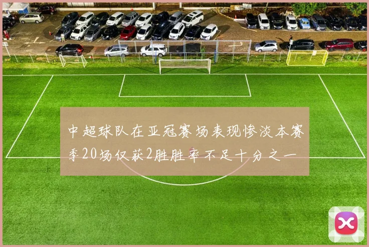 中超球队在亚冠赛场表现惨淡本赛季20场仅获2胜胜率不足十分之一