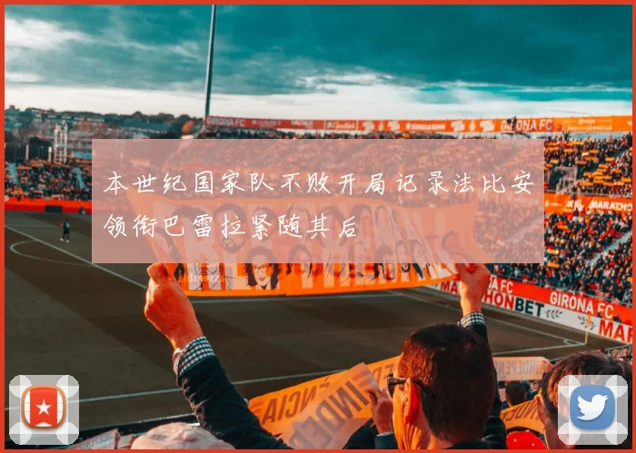 本世纪国家队不败开局记录法比安领衔巴雷拉紧随其后