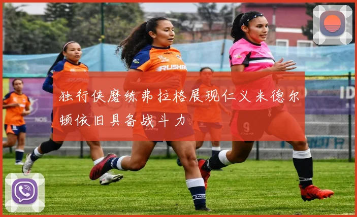 独行侠磨练弗拉格展现仁义米德尔顿依旧具备战斗力