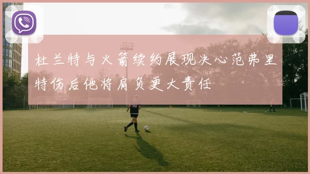 杜兰特与火箭续约展现决心范弗里特伤后他将肩负更大责任
