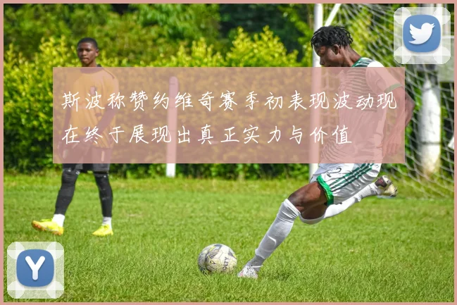 斯波称赞约维奇赛季初表现波动现在终于展现出真正实力与价值