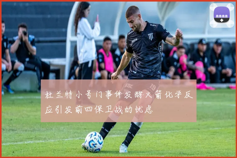 杜兰特小号门事件发酵火箭化学反应引发前四保卫战的忧虑