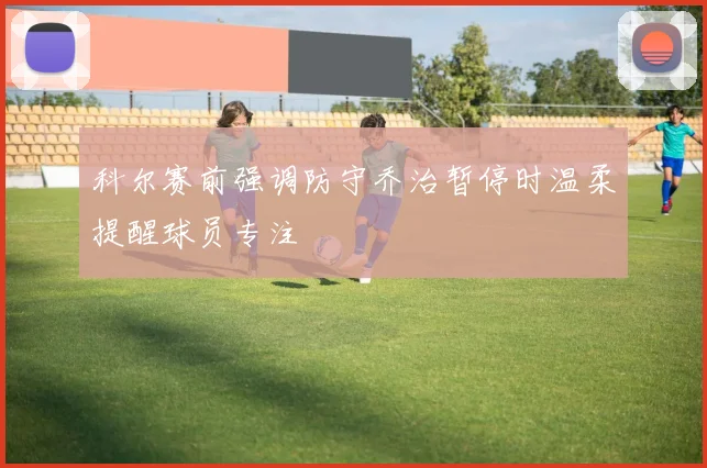 科尔赛前强调防守乔治暂停时温柔提醒球员专注