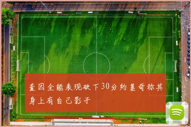 奎因全能表现砍下30分约基奇称其身上有自己影子