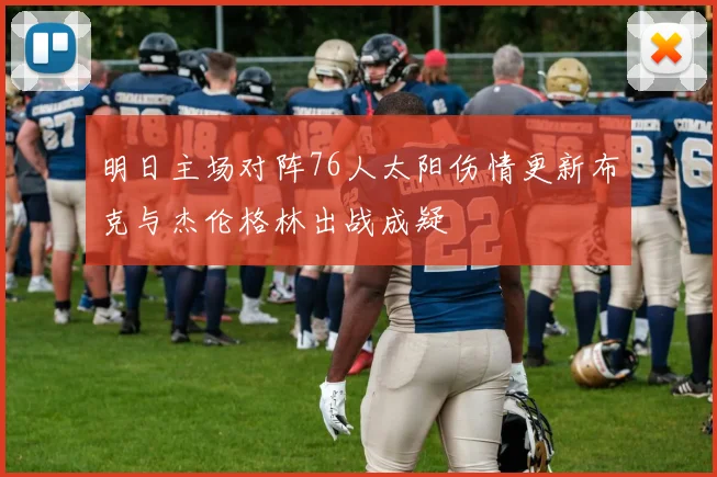 明日主场对阵76人太阳伤情更新布克与杰伦格林出战成疑