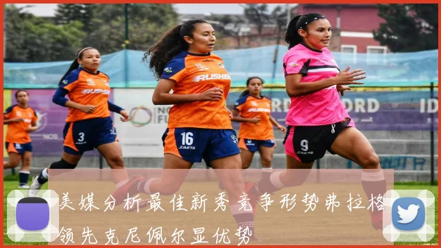 美媒分析最佳新秀竞争形势弗拉格领先克尼佩尔显优势