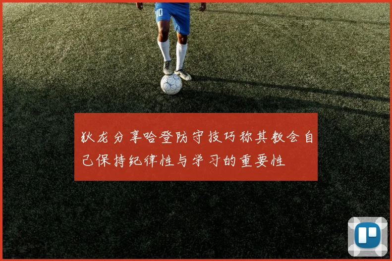 狄龙分享哈登防守技巧称其教会自己保持纪律性与学习的重要性