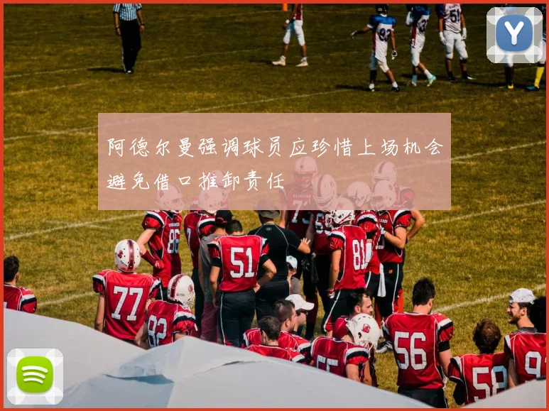 阿德尔曼强调球员应珍惜上场机会避免借口推卸责任